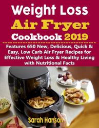 Weight Loss Air Fryer Cookbook 2019 : Features 650 New, Delicious, Quick & Easy, Low Carb Air Fryer Recipes for Effective Weight Loss & Healthy Living with Nutritional Facts