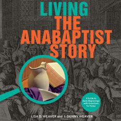 Living the Anabaptist Story : A Guide to Early Beginnings with Questions for Today