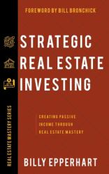 Strategic Real Estate Investing : Creating Passive Income Through Real Estate Mastery