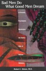 Bad Men Do What Good Men Dream : A Forensic Psychiatrist Illuminates the Darker Side of Human Behavior