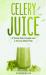 Celery Juice : A Quick Start Guide and a 10 Day Meal Plan
