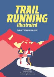 Trail Running Illustrated : The Art of Running Free