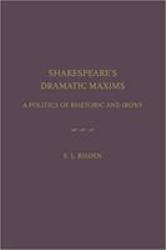 Shakespeare's Dramatic Maxims : A Politics of Rhetoric and Irony