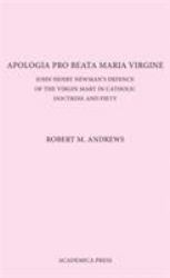 Apologia Pro Beata Maria Virgine : John Henry Newman's Defence of the Virgin Mary in Catholic Doctrine and Piety