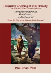 Prequel to the Ring of the Nibelung: How Wagner's Three Canonical Operas (the Flying Dutchman, Tannhäuser, and Lohengrin) Paved the Way to His Mature Music Dramas