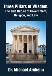 Three Pillars of Wisdom : The True Nature of Government, Religion, and Law