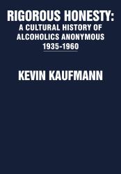 Rigorous Honesty : A Cultural History of Alcoholics Anonymous 1935-1960