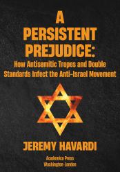 A Persistent Prejudice : How Antisemitic Tropes and Double Standards in the Anti-Israel Movement