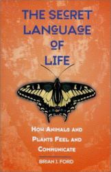The Secret Language of Life : How Animals and Plants Feel and Communicate
