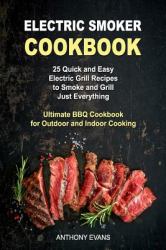 Electric Smoker Cookbook : 25 Quick and Easy Electric Grill Recipes to Smoke and Grill Just Everything, Ultimate BBQ Cookbook for Outdoor and Indoor Cooking