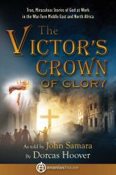 The Victor's Crown of Glory : True, Miraculous Stories of God at Work in the War-Torn Middle East and North Africa