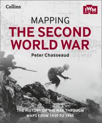 Mapping the Second World War : The History of the War Through Maps From 1939-1945 [not-Us]