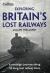 Exploring Britain's Lost Railways: a Nostalgic Journey along 50 Long-Lost Railway Lines