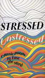 Stressed, Unstressed: Classic Poems to Ease the Mind