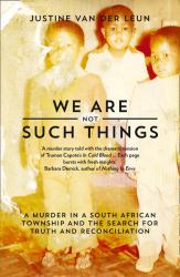 We Are Not Such Things : A Murder in a South African Township and the Search for Truth and Reconciliation