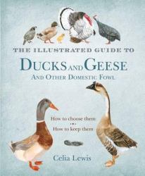 The Illustrated Guide to Ducks and Geese and Other Domestic Fowl : How to Choose Them - How to Keep Them