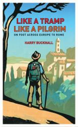 Like a Tramp, Like a Pilgrim : On Foot, Across Europe to Rome