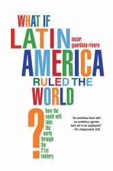 What If Latin America Ruled the World? : How the South Will Take the North Through the 21st Century