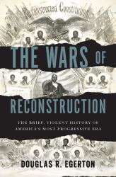 The Wars of Reconstruction : The Brief, Violent History of America's Most Progressive Era
