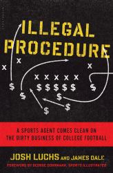 Illegal Procedure : A Sports Agent Comes Clean on the Dirty Business of College Football