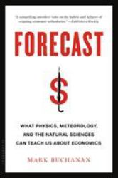Forecast : What Physics, Meteorology, and the Natural Sciences Can Teach Us about Economics