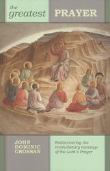The Greatest Prayer : Rediscovering the Revolutionary Message of the Lord's Prayer