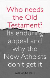 Who Needs the Old Testament? : Its Enduring Appeal and Why the New Atheists Don't Get It