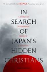 In Search of Japan's Hidden Christians : A Story of Suppression, Secrecy and Survival