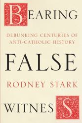 Bearing False Witness : Debunking Centuries of Anti-Catholic History