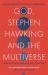 God, Stephen Hawking and the Multiverse : What Hawking Said and Why It Matters