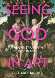 Seeing God in Art : The Christian Faith in 30 Images