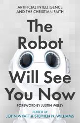 The Robot Will See You Now : Artificial Intelligence and the Christian Faith