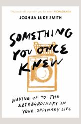 Something You Once Knew : Waking up to the Extraordinary in Your Ordinary Life