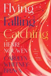 Flying, Falling, Catching : An Unlikely Story of Finding Freedom