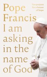 I Am Asking in the Name of God : Ten Prayers for a Future of Hope
