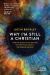 Why I`m Still a Christian - after Two Decades of Conversations with Sceptics and Atheists - the Reason I Believe