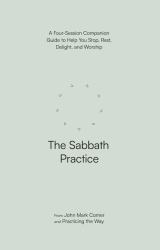 The Sabbath Practice : A Four-Session Companion Guide to Help You Stop, Rest, Delight, and Worship