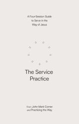 The Service Practice : A Four-Session Guide to Serve in the Way of Jesus