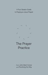 The Prayer Practice : A Four-Session Guide to Praying As Jesus Prayed