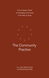 The Community Practice : A Four-Session Guide to Cultivating Community in the Way of Jesus