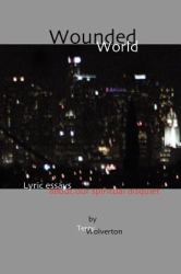 Wounded World : Lyric Essays about Our Spiritual Disquiet