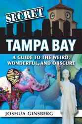 Secret Tampa Bay: a Guide to the Weird, Wonderful, and Obscure