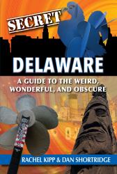 Secret Delaware : A Guide to the Weird, Wonderful, and Obscure