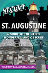 Secret St. Augustine : A Guide to the Weird, Wonderful, and Obscure