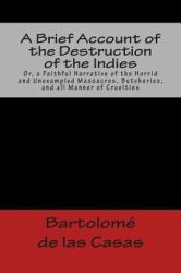 A Brief Account of the Destruction of the Indies or, a Faithful Narrative of the Horrid and Unexampled Massacres, Butcheries, and All Manner of Cruelties