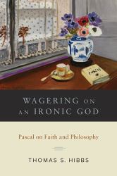 Wagering on an Ironic God : Pascal on Faith And&nbsp;Philosophy