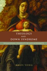 Theology and down Syndrome : Reimagining Disability in Late Modernity