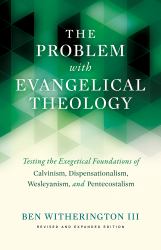 The Problem with Evangelical Theology : Testing the Exegetical Foundations of Calvinism, Dispensationalism, and Wesleyanism