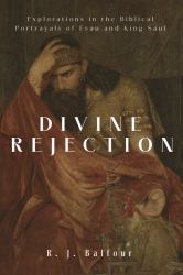Divine Rejection : Explorations in the Biblical Portrayals of Esau and King Saul
