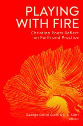 Playing with Fire : Christian Poets Reflect on Faith and Practice